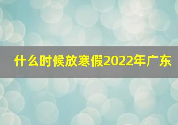 什么时候放寒假2022年广东