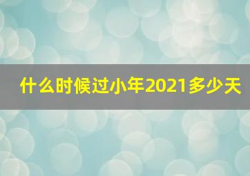 什么时候过小年2021多少天