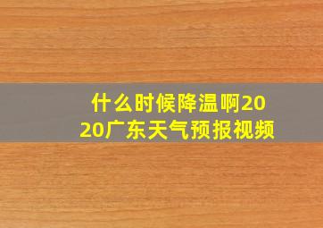 什么时候降温啊2020广东天气预报视频