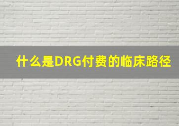 什么是DRG付费的临床路径