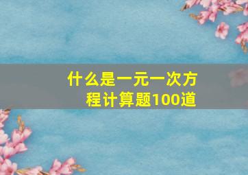 什么是一元一次方程计算题100道