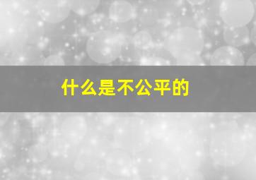 什么是不公平的