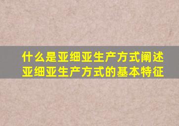 什么是亚细亚生产方式阐述亚细亚生产方式的基本特征