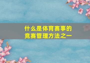 什么是体育赛事的竞赛管理方法之一