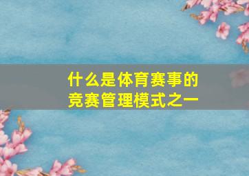 什么是体育赛事的竞赛管理模式之一