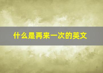 什么是再来一次的英文