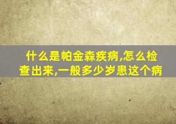 什么是帕金森疾病,怎么检查出来,一般多少岁患这个病