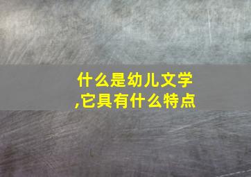 什么是幼儿文学,它具有什么特点