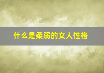 什么是柔弱的女人性格