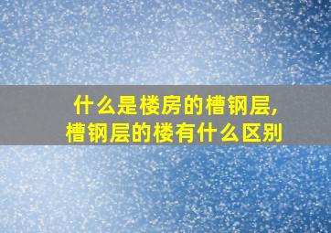 什么是楼房的槽钢层,槽钢层的楼有什么区别