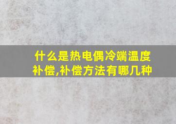 什么是热电偶冷端温度补偿,补偿方法有哪几种