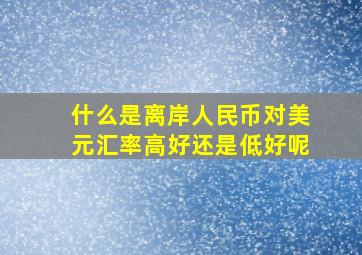 什么是离岸人民币对美元汇率高好还是低好呢