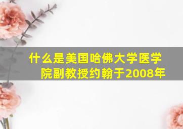 什么是美国哈佛大学医学院副教授约翰于2008年