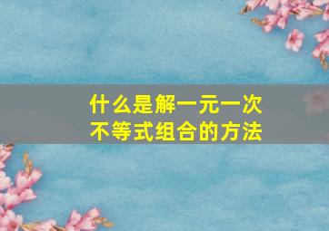 什么是解一元一次不等式组合的方法