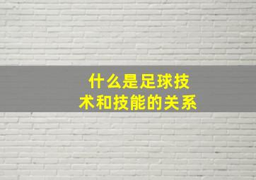 什么是足球技术和技能的关系