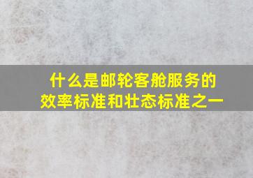 什么是邮轮客舱服务的效率标准和壮态标准之一