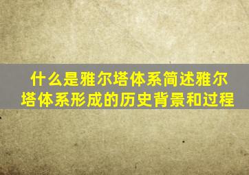 什么是雅尔塔体系简述雅尔塔体系形成的历史背景和过程