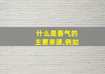 什么是香气的主要来源,例如