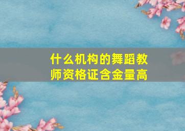 什么机构的舞蹈教师资格证含金量高