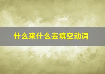 什么来什么去填空动词