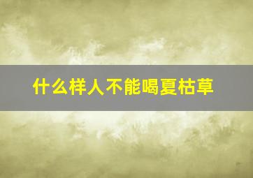 什么样人不能喝夏枯草