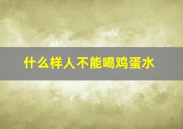 什么样人不能喝鸡蛋水