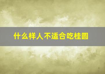 什么样人不适合吃桂圆