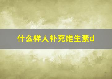 什么样人补充维生素d