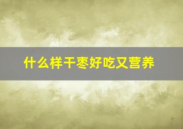 什么样干枣好吃又营养