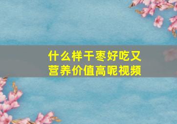 什么样干枣好吃又营养价值高呢视频