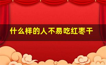 什么样的人不易吃红枣干