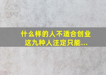 什么样的人不适合创业这九种人注定只能...