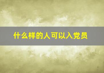 什么样的人可以入党员