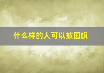 什么样的人可以披国旗