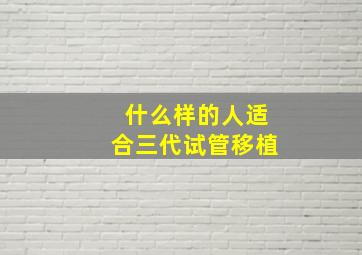 什么样的人适合三代试管移植