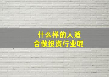 什么样的人适合做投资行业呢