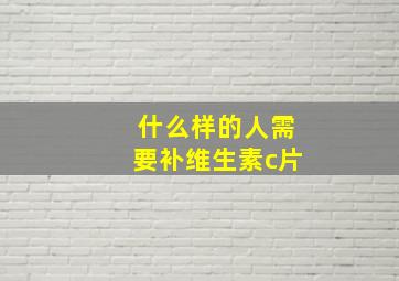 什么样的人需要补维生素c片