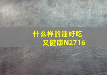 什么样的油好吃又健康N2716