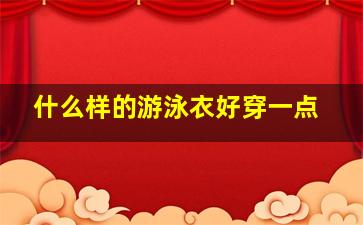 什么样的游泳衣好穿一点