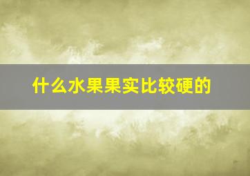 什么水果果实比较硬的