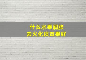 什么水果润肺去火化痰效果好