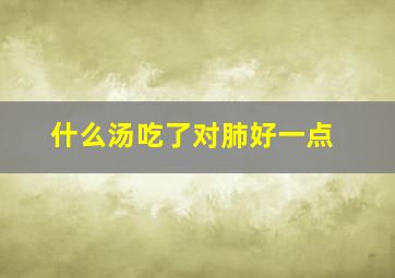 什么汤吃了对肺好一点