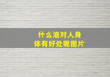 什么油对人身体有好处呢图片