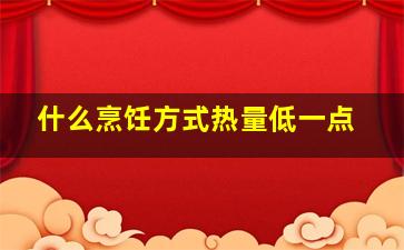 什么烹饪方式热量低一点