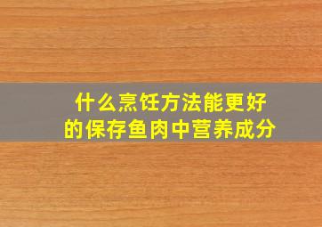 什么烹饪方法能更好的保存鱼肉中营养成分