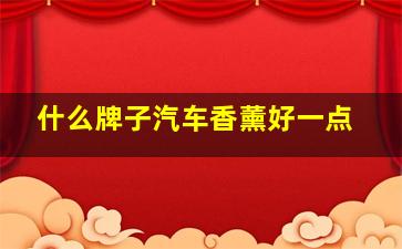 什么牌子汽车香薰好一点