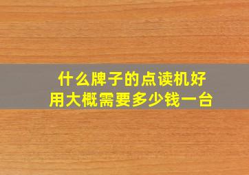 什么牌子的点读机好用大概需要多少钱一台