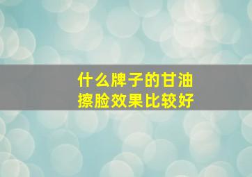 什么牌子的甘油擦脸效果比较好