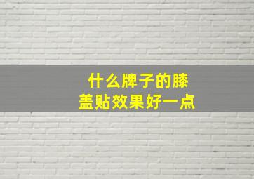 什么牌子的膝盖贴效果好一点