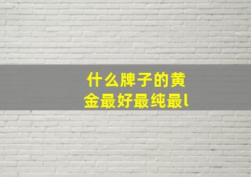 什么牌子的黄金最好最纯最l